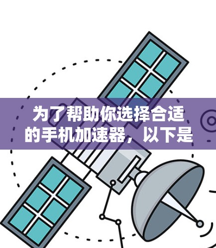 为了帮助你选择合适的手机加速器,以下是一些实用的步骤和建议 为了帮助你选择合适的手机加速器,以下是一些实用的步骤和建议