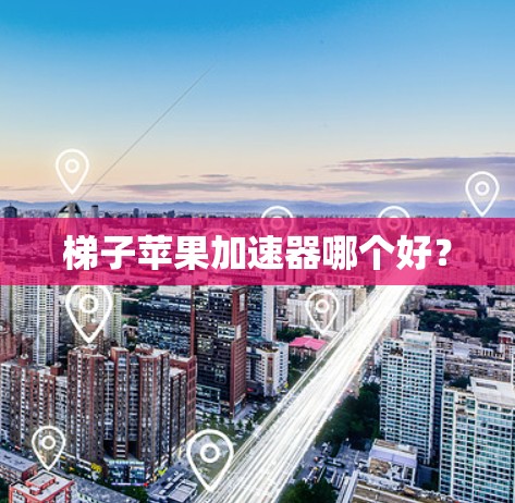 梯子苹果加速器哪个好? 梯子苹果加速器哪个好?