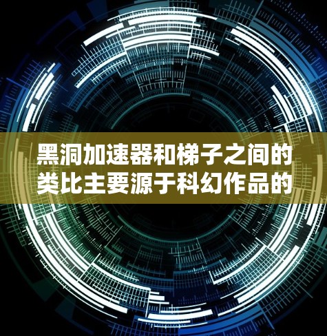 黑洞加速器和梯子之间的类比主要源于科幻作品的创作手法，用于象征和解释科学概念，但它们在物理上是完全不同的事物。以下是详细的解释