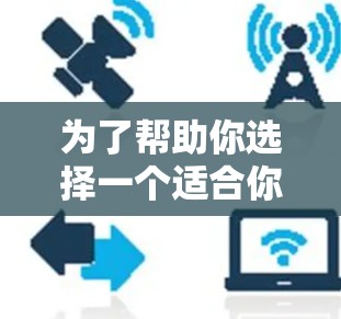 为了帮助你选择一个适合你的超好用的梯子加速器,以下是一个结构化的推荐 为了帮助你选择一个适合你的超好用的梯子加速器,以下是一个结构化的推荐