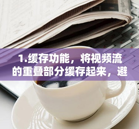 1.缓存功能，将视频流的重叠部分缓存起来，避免每次播放都要重新加载完整的视频流