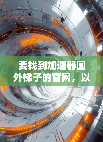 要找到加速器国外梯子的官网，以下是一些步骤和建议