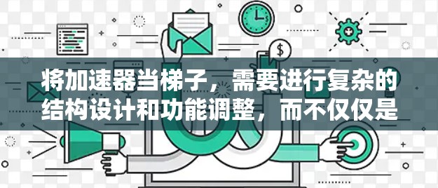 将加速器当梯子，需要进行复杂的结构设计和功能调整，而不仅仅是简单的结构交换。以下是对这一想法的详细分析
