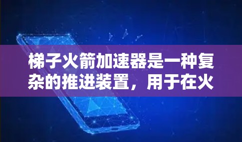 梯子火箭加速器是一种复杂的推进装置，用于在火箭飞行中实现加速和稳定。以下是对梯子火箭加速器的详细解析