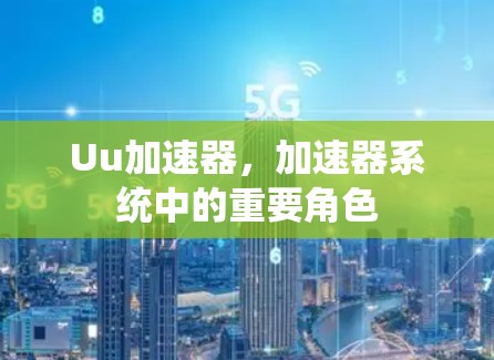Uu加速器，加速器系统中的重要角色
