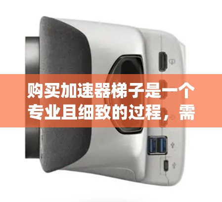 购买加速器梯子是一个专业且细致的过程,需要考虑多方面因素。以下是一个 organized的步骤指南,帮助您顺利完成购买 购买加速器梯子是一个专业且细致的过程,需要考虑多方面因素。以下是一个 organized的步骤指南,帮助您顺利完成购买