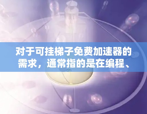 对于可挂梯子免费加速器的需求，通常指的是在编程、游戏开发或项目管理中使用免费的工具来加速项目或任务。以下是几个常见的免费梯子软件推荐