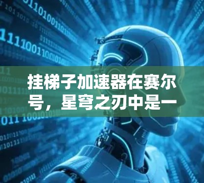 挂梯子加速器在赛尔号，星穹之刃中是一个有趣的功能，其实现和原理可以通过以下步骤和分析进行详细的解释