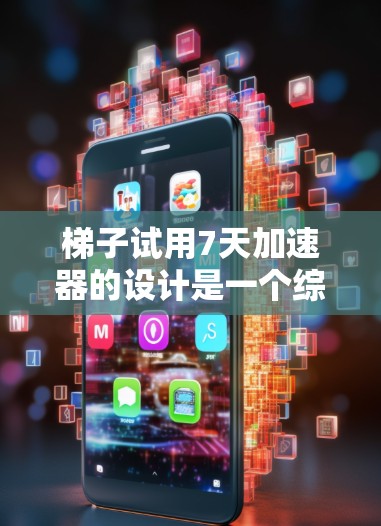 梯子试用7天加速器的设计是一个综合性的解决方案，旨在提高梯子的使用效率和安全性。以下是对该解决方案的详细分析