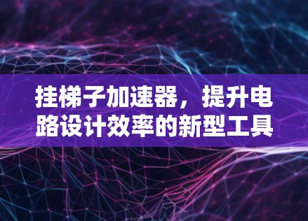 挂梯子加速器，提升电路设计效率的新型工具