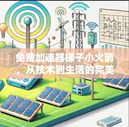 免费加速器梯子小火箭，从技术到生活的完美结合