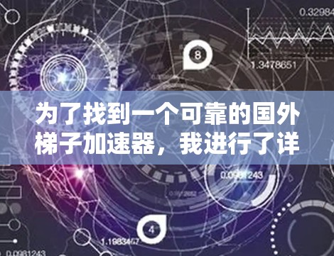 为了找到一个可靠的国外梯子加速器，我进行了详细的分析和评估，以下是推荐的结果
