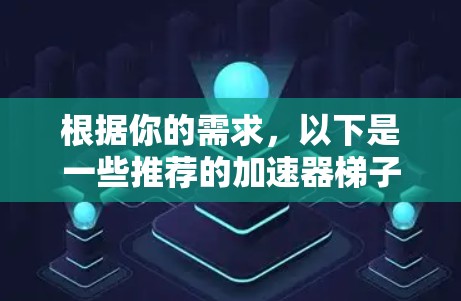 根据你的需求,以下是一些推荐的加速器梯子,供你选择 根据你的需求,以下是一些推荐的加速器梯子,供你选择