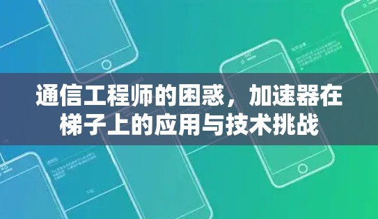 通信工程师的困惑，加速器在梯子上的应用与技术挑战