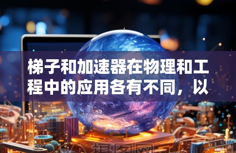 梯子和加速器在物理和工程中的应用各有不同，以下是它们的总结