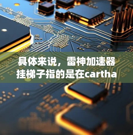 具体来说，雷神加速器挂梯子指的是在carthage中添加类似人类梯子的道具，帮助车辆移动。雷神加速器在carthage中可以提供额外的加速或速度提升，帮助玩家在较短的时间内到达目标