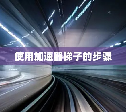 使用加速器梯子的步骤 使用加速器梯子的步骤