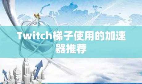 Twitch梯子使用的加速器推荐