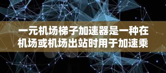 一元机场梯子加速器是一种在机场或机场出站时用于加速乘客上梯的设备，旨在提高登机效率并提供更顺畅的乘客上梯体验。以下是关于一元机场梯子加速器的详细信息