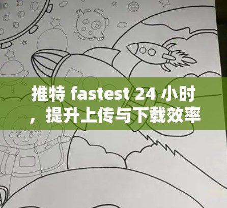 推特 fastest 24 小时,提升上传与下载效率的梯子加速器 推特 fastest 24 小时,提升上传与下载效率的梯子加速器