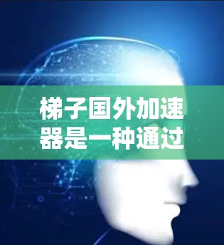 梯子国外加速器是一种通过改变梯子重心位置来解决梯子滑落和倾斜问题的机械装置。以下是详细的使用步骤和注意事项 梯子国外加速器是一种通过改变梯子重心位置来解决梯子滑落和倾斜问题的机械装置。以下是详细的使用步骤和注意事项