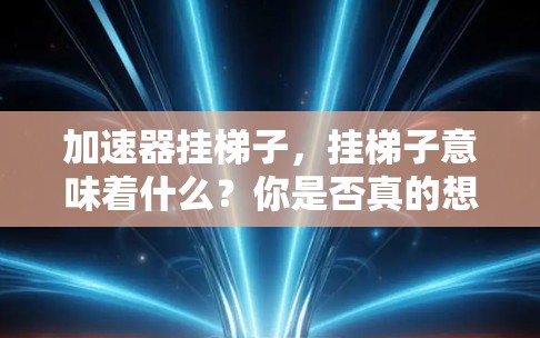加速器挂梯子，挂梯子意味着什么？你是否真的想知道？