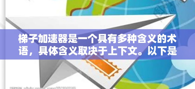 梯子加速器是一个具有多种含义的术语，具体含义取决于上下文。以下是其可能的解释