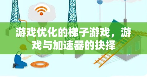 游戏优化的梯子游戏，游戏与加速器的抉择