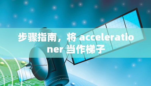 步骤指南，将 accelerationer 当作梯子