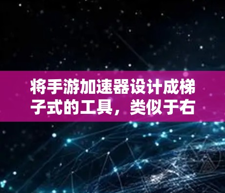将手游加速器设计成梯子式的工具,类似于右上角的滑块窗口,方便用户快速上手,提供多种功能,提升游戏性能。以下是设计加速器的具体步骤 将手游加速器设计成梯子式的工具,类似于右上角的滑块窗口,方便用户快速上手,提供多种功能,提升游戏性能。以下是设计加速器的具体步骤