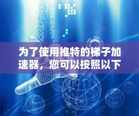 为了使用推特的梯子加速器,您可以按照以下步骤进行 为了使用推特的梯子加速器,您可以按照以下步骤进行
