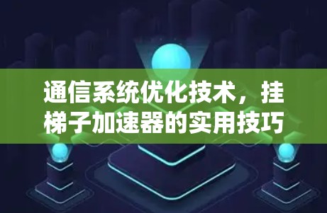通信系统优化技术，挂梯子加速器的实用技巧