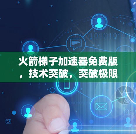 火箭梯子加速器免费版,技术突破,突破极限! 火箭梯子加速器免费版,技术突破,突破极限!