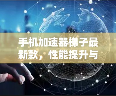 手机加速器梯子最新款，性能提升与用户体验优化