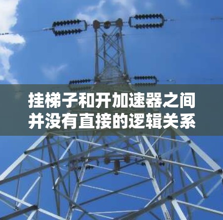挂梯子和开加速器之间并没有直接的逻辑关系，可能您是在用比喻来表达某种概念。以下是一些可能的解释