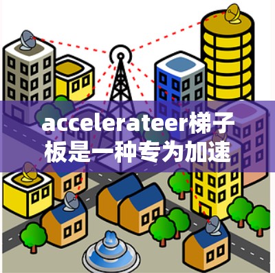 accelerateer梯子板是一种专为加速数据传输而设计的硬件设备,广泛应用于网络环境中,其特点和功能如下 accelerateer梯子板是一种专为加速数据传输而设计的硬件设备,广泛应用于网络环境中,其特点和功能如下