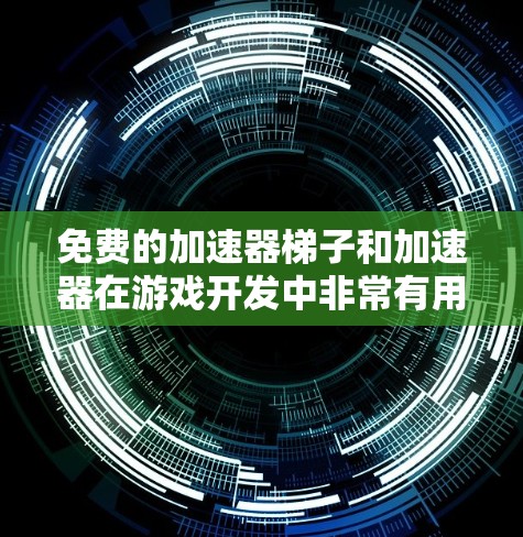 免费的加速器梯子和加速器在游戏开发中非常有用,以下是几个常见的免费资源 免费的加速器梯子和加速器在游戏开发中非常有用,以下是几个常见的免费资源