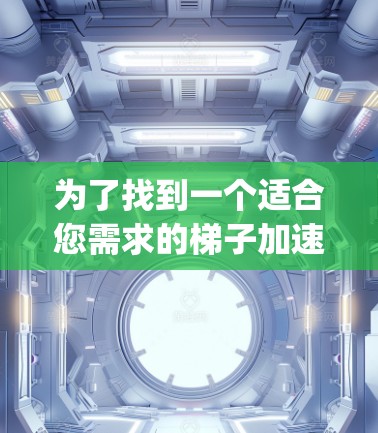 为了找到一个适合您需求的梯子加速器App，以下是一个有条理的推荐和总结