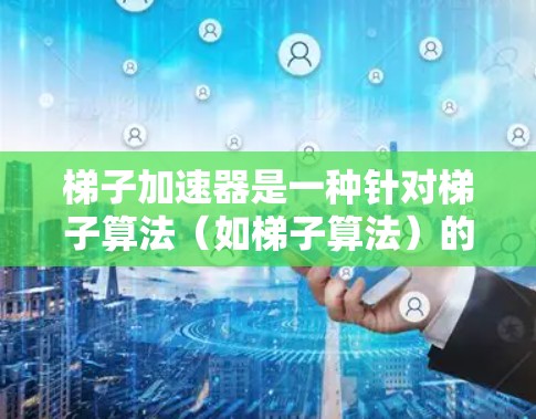 梯子加速器是一种针对梯子算法(如梯子算法)的加速工具,旨在加快算法的收敛速度和效率。它通过多种方法实现加速,包括预处理技术、优化算法、收敛条件改进以及与其他优化方法结合。以下是梯子加速器的主要区别 梯子加速器是一种针对梯子算法(如梯子算法)的加速工具,旨在加快算法的收敛速度和效率。它通过多种方法实现加速,包括预处理技术、优化算法、收敛条件改进以及与其他优化方法结合。以下是梯子加速器的主要区别
