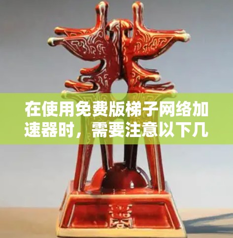 在使用免费版梯子网络加速器时,需要注意以下几点 在使用免费版梯子网络加速器时,需要注意以下几点