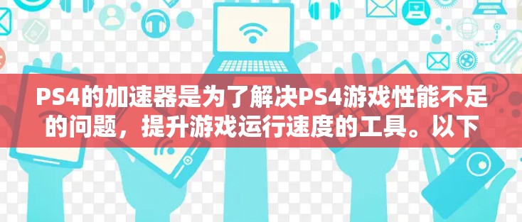 PS4的加速器是为了解决PS4游戏性能不足的问题,提升游戏运行速度的工具。以下是对PS4加速器的详细分析 PS4的加速器是为了解决PS4游戏性能不足的问题,提升游戏运行速度的工具。以下是对PS4加速器的详细分析