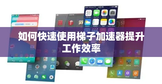 如何快速使用梯子加速器提升工作效率
