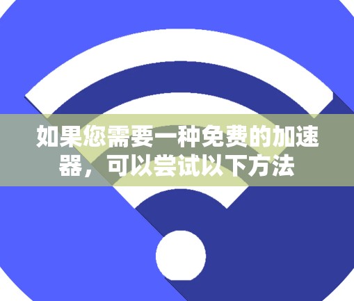 如果您需要一种免费的加速器,可以尝试以下方法 如果您需要一种免费的加速器,可以尝试以下方法