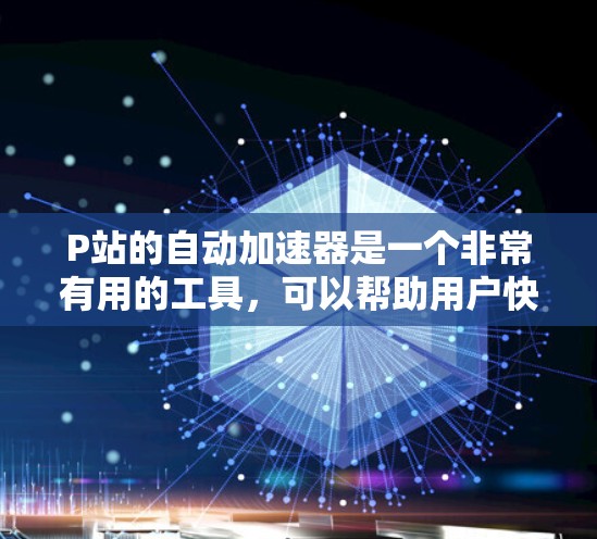P站的自动加速器是一个非常有用的工具,可以帮助用户快速找到适合的视频内容,从而提高播放量。以下是一些常见的P站自动加速器类型及其功能 P站的自动加速器是一个非常有用的工具,可以帮助用户快速找到适合的视频内容,从而提高播放量。以下是一些常见的P站自动加速器类型及其功能