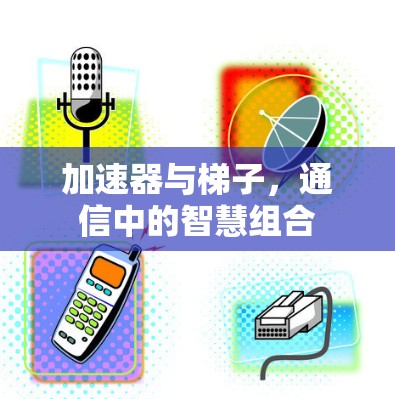 加速器与梯子,通信中的智慧组合 加速器与梯子,通信中的智慧组合