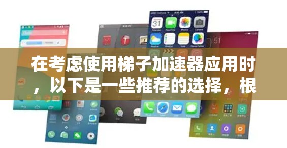 在考虑使用梯子加速器应用时，以下是一些推荐的选择，根据不同的需求和目标进行评估