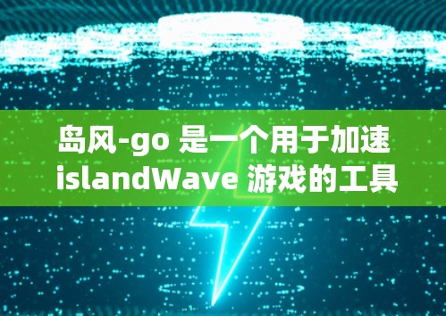 岛风-go 是一个用于加速 islandWave 游戏的工具,支持多平台(PC、手机、平板、电脑)以下是关于岛风-go 的详细信息 岛风-go 是一个用于加速 islandWave 游戏的工具,支持多平台(PC、手机、平板、电脑)以下是关于岛风-go 的详细信息