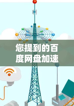 您提到的百度网盘加速器可能是指百度网盘上的加速器，但百度网盘本身不提供加速器服务。如果您需要加速下载，建议您使用其他类型的加速器，例如