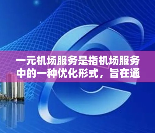 一元机场服务是指机场服务中的一种优化形式,旨在通过简化流程、提高效率、节省时间和费用,满足不同乘客的需求。以下是关于一元机场服务的详细总结 一元机场服务是指机场服务中的一种优化形式,旨在通过简化流程、提高效率、节省时间和费用,满足不同乘客的需求。以下是关于一元机场服务的详细总结