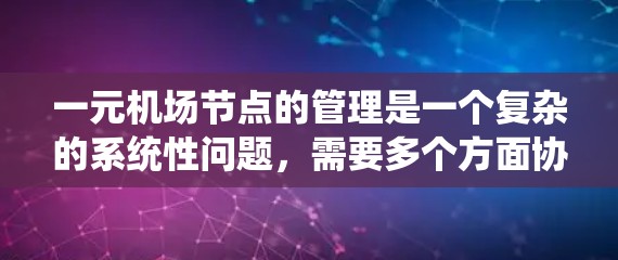 一元机场节点的管理是一个复杂的系统性问题,需要多个方面协同工作。以下是一元机场节点的管理方法 一元机场节点的管理是一个复杂的系统性问题,需要多个方面协同工作。以下是一元机场节点的管理方法